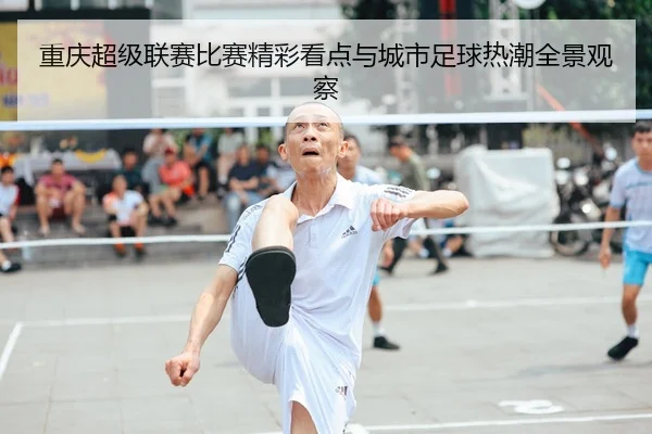 重庆超级联赛比赛精彩看点与城市足球热潮全景观察