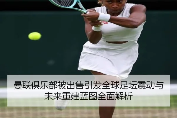 曼联俱乐部被出售引发全球足坛震动与未来重建蓝图全面解析