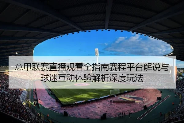 意甲联赛直播观看全指南赛程平台解说与球迷互动体验解析深度玩法