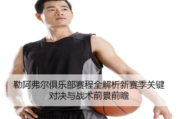 勒阿弗尔俱乐部赛程全解析新赛季关键对决与战术前景前瞻