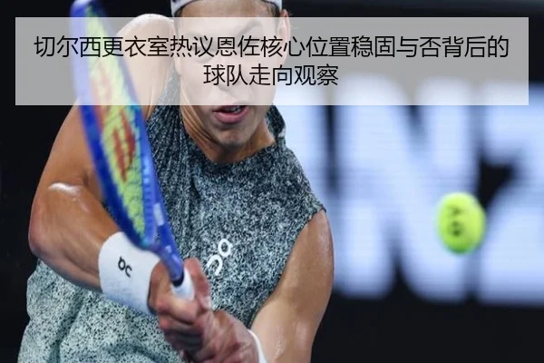 qie-er-xi-geng-yi-shi-re-yi-en-zuo-he-xin-wei-zhi-wen-gu-yu-fou-bei-hou-de-qiu-dui-zou-xiang-guan-cha-2-597.jpg